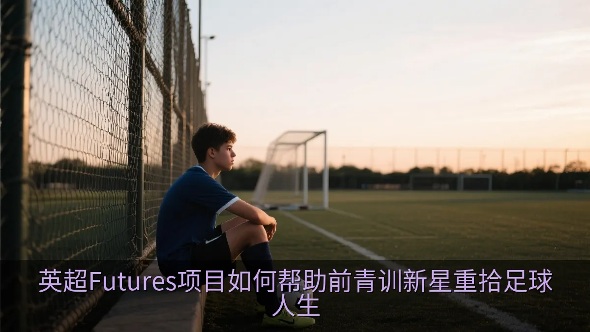 英超Futures项目如何帮助前青训新星重拾足球人生